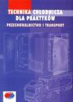 Technika chłodnicza dla praktyków - przechowalnictwo i transport  