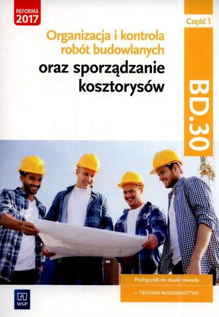 Organizacja i kontrola robót budowlanych oraz sporządzanie kosztorysów. Kwalifikacja BD.30. Podręcznik do nauki zawodu technik budownictwa. Część 1