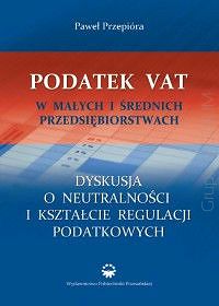 Podatek VAT w małych i średnich przedsiębiorstwach. Dyskusja o neutralności i kształcie regulacji podatkowych