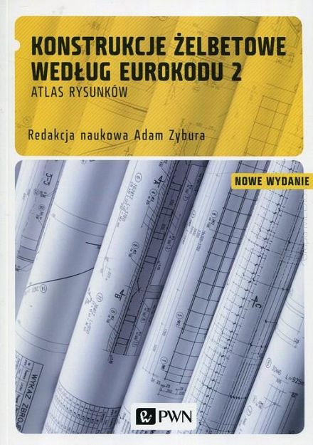 Konstrukcje żelbetowe według Eurokodu 2 Atlas rysunków Obliczanie konstrukcji żelbetowych według Eurokodu 2