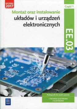 Montaż oraz instalowanie układów i urządzeń elektronicznych. Kwalifikacja EE.03 ELM.02. Podręcznik do nauki zawodu. Technik elektronik. Elektronik. Część 1
