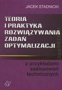 Teoria i praktyka rozwiązywania zadań optymalizacji z przykładami zastosowań technicznych