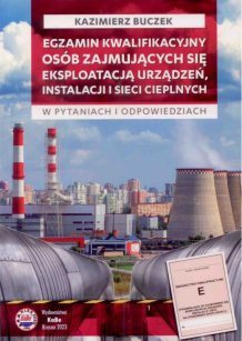 Egzamin kwalifikacyjny osób zajmujących się eksploatacją urządzeń, instalacji i sieci cieplnych w pytaniach i odpowiedziach w. 2023