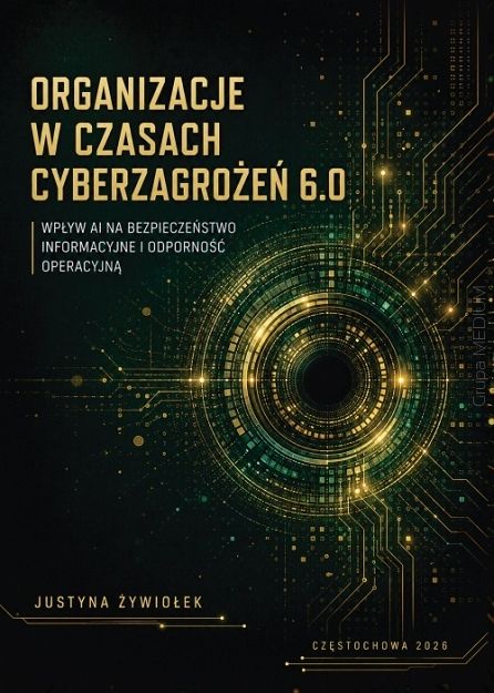Organizacje w czasach cyberzagrożeń 6.0 Wpływ AI na bezpieczeństwo informacyjne i odporność operacyjną