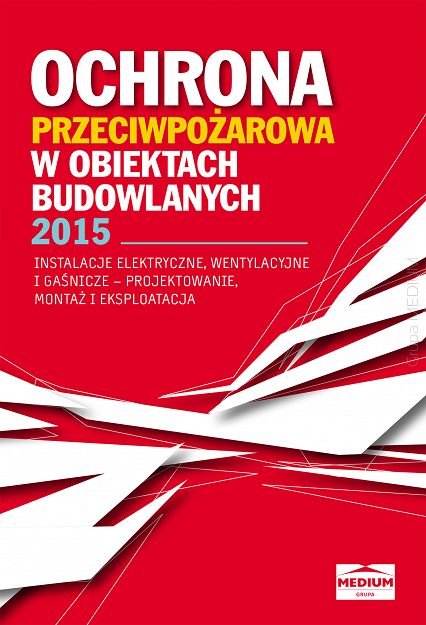 Ochrona przeciwpożarowa w obiektach budowlanych 2015. Instalacje elektryczne, wentylacyjne i gaśnicze - projektowanie, montaż i eksploatacja