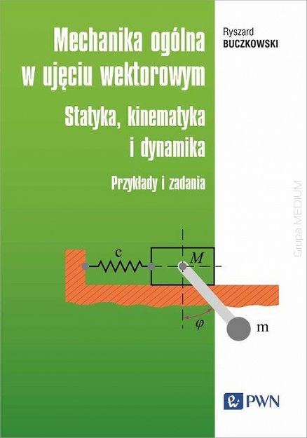 Mechanika ogólna w ujęciu wektorowym Statyka, kinematyka i dynamika. Przykłady i zadania