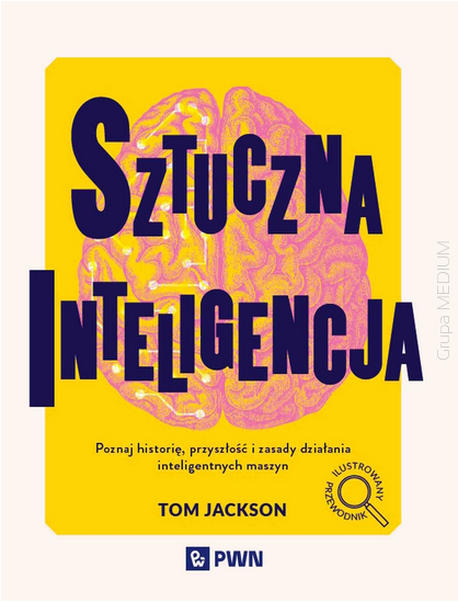 Sztuczna inteligencja. Poznaj historię, przyszłość i zasady działania inteligentnych maszyn