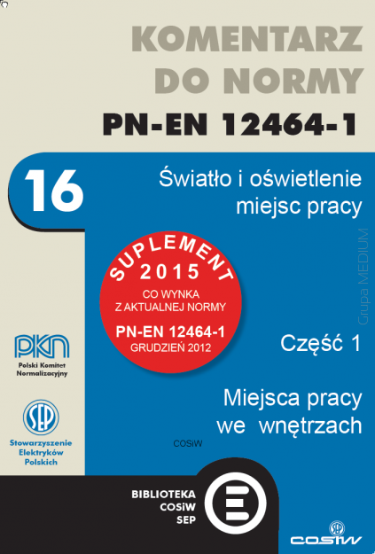 Komentarz do normy PN_EN 12464-1. Światło i oświetlenie miejsc pracy. Część 1. Miejsca pracy we wnętrzach. Wydanie z SUPLEMENTEM 2015 K SEP-E-0007 
