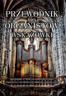 Przewodnik dla organistów. Wskazówki jak organy w dobrym stanie utrzymać, reparacye i strojenie ich samemu uskutecznić