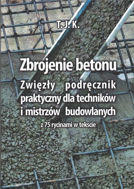 Zbrojenie betonu. Zwięzły podręcznik praktyczny dla techników i mistrzów budowlanych z 75 rycinami w tekście