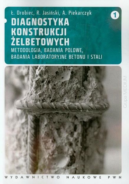 Diagnostyka konstrukcji żelbetowych Tom 1. Metodologia, badania polowe, badania laboratoryjne betonu i stali