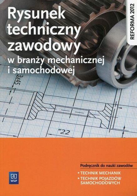 Rysunek techniczny w branży mechanicznej i samochodowej. Podręcznik do nauki zawodów Technik mechanik Technik pojazdów samochodowych. Szkoła ponadgimnazjalna