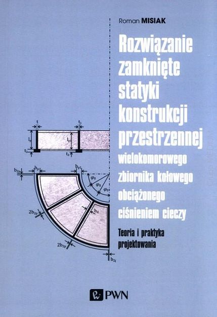 Rozwiązanie zamknięte statyki konstrukcji przestrzennej wielokomorowego zbiornika kołowego obciążonego ciśnieniem cieczy. Teoria i praktyka projektowania