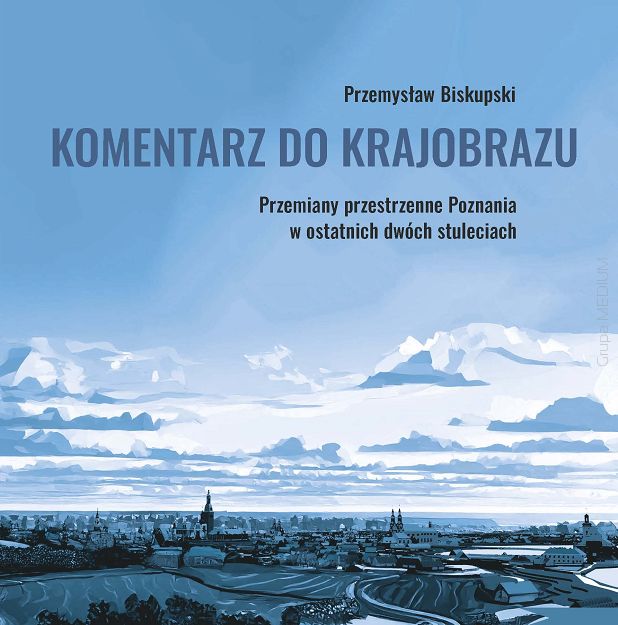 Komentarz do krajobrazu. Przemiany przestrzenne Poznania w ostatnich dwóch stuleciach