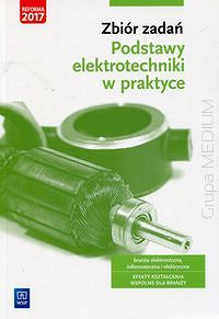Zbiór zadań. Podstawy elektrotechniki w praktyce. Branża elektroniczna informatyczna i elektryczna