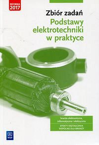 Zbiór zadań. Podstawy elektrotechniki w praktyce. Branża elektroniczna informatyczna i elektryczna