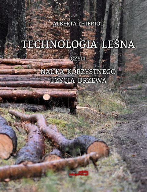 Technologia leśna czyli nauka korzystnego użycia drzewa Reprint