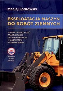 Eksploatacja maszyn do robót ziemnych. Podręcznik do zajęć praktycznych dla instruktorów i kandydatów na operatorów