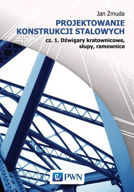 Projektowanie konstrukcji stalowych Cz. 1. Dźwigary kratownicowe, słupy, ramownice.