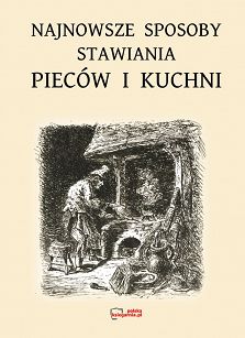 Najnowsze sposoby stawiania pieców i kuchni. Reprint