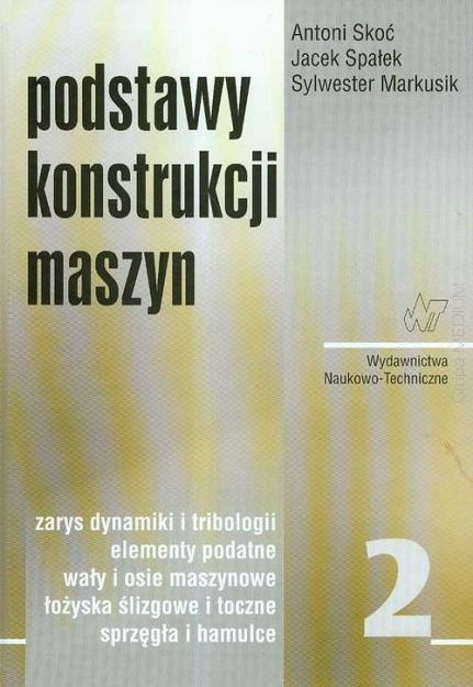 Podstawy konstrukcji maszyn. Tom 2 Zarys dynamiki i tribologii, elementy podatne, wały i osie maszynowe, łożyska ślizgowe i toczne, sprzęgła i hamulce