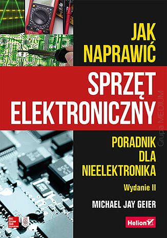 Jak naprawić sprzęt elektroniczny. Poradnik dla nieelektronika. Wydanie II