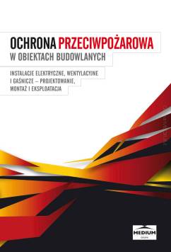 Ochrona przeciwpożarowa w obiektach budowlanych - Instalacje elektryczne, wentylacyjne i gaśnicze - projektowanie, montaż i eksploatacja