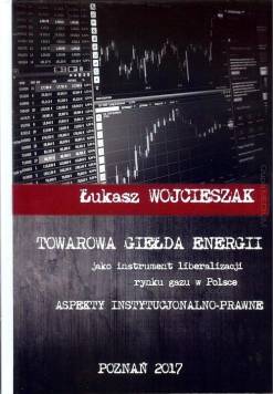 Towarowa giełda energii jako instrument liberalizacji rynku gazu w Polsce. Aspekty instytucjonalno-prawne
