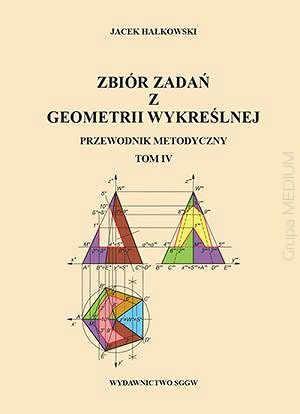 Zbiór zadań z geometrii wykreślnej Przewodnik metodyczny Tom IV