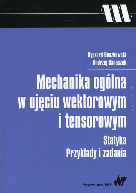 Mechanika ogólna w ujęciu wektorowym i tensorowym. Statyka - przykłady i zadania