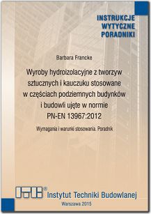 483/2015 Wyroby hydroizolacyjne z tworzyw sztucznych i kauczuku stosowane w częściach podziemnych budynków i budowli ujęte w normie PN-EN 13967:2012. Wymagania i warunki stosowania. Poradnik