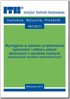 461/2011 Wymagania w zakresie projektowania wykonania i odbioru pokryć dachowych z wyrobów rolowych (elastycznych wyrobów wodochronnych). Poradnik