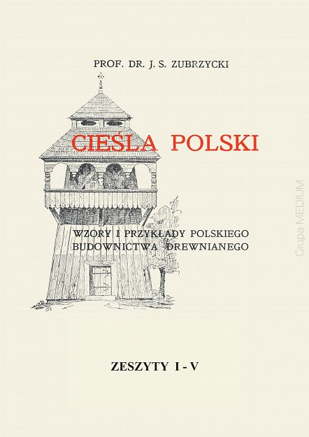 Cieśla polski. Wzory i przykłady polskiego budownictwa drewnianego. Zeszyty I-V