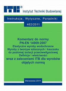 462/2011 Komentarz do normy PN-EN 14909:2007. Elastyczne wyroby wodochronne. Wyroby z tworzyw sztucznych i kauczuku do poziomej izolacji przeciwwilgociowej. Definicje i właściwości wraz z zaleceniami ITB dla wyrobów objętych normą. Poradnik