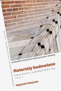 Materiały budowlane. Ćwiczenia laboratoryjne. Część 1. Właściwości techniczne, kamień naturalny, ceramika
