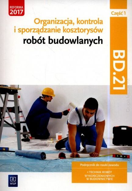 Organizacja, kontrola i sporządzanie kosztorysów robót budowlanych. Kwalifikacja BD.21. Podręcznik do nauki zawodu technik robót wykończeniowych w budownictwie. Część 1