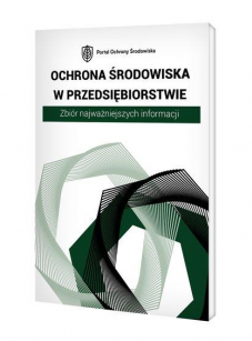 Ochrona środowiska w przedsiębiorstwie. Zbiór najważniejszych informacji