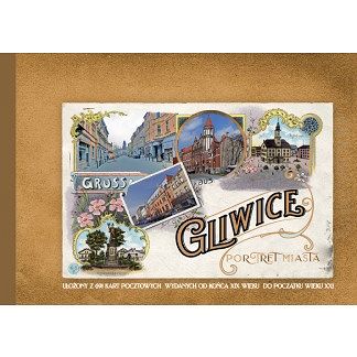 Gliwice. Portret miasta. Album 691 kart pocztowych od XIX-XXI wieku