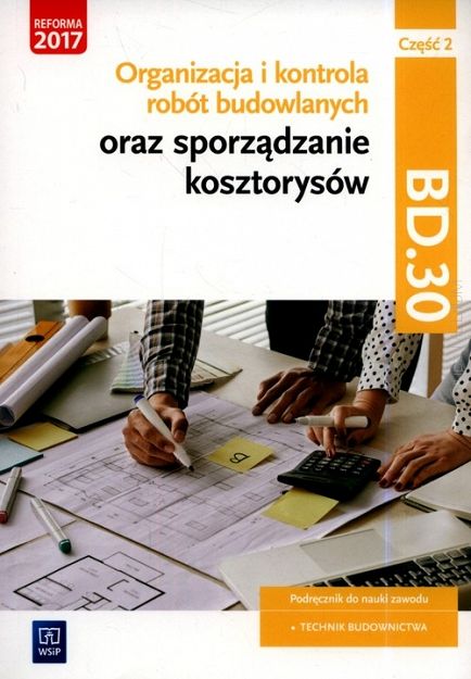 Organizacja i kontrola robót budowlanych oraz sporządzanie kosztorysów. Kwalifikacja BD.30. Podręcznik do nauki zawodu technik budownictwa. Część 2