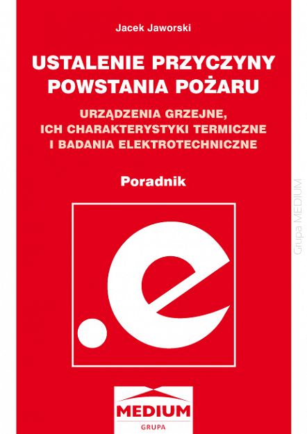 Ustalenie przyczyny powstania pożaru. Urządzenia grzejne, ich charakterystyki termiczne i badania elektrotechniczne. Poradnik