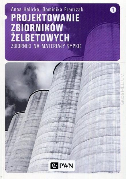 Projektowanie zbiorników żelbetowych Tom 1 Zbiorniki na materiały sypkie