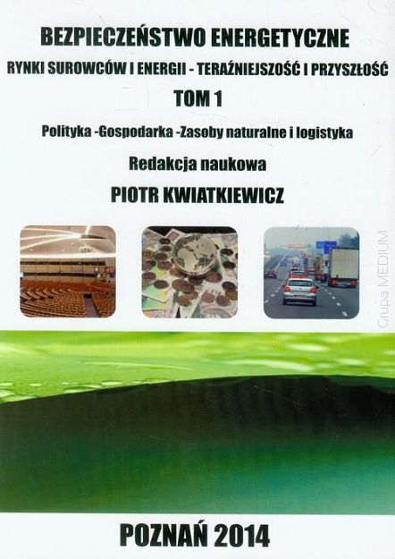 Bezpieczeństwo energetyczne Tom 1 Rynki surowców i energii. Teraźniejszość i przyszłość. Polityka - gospodarka - zasoby naturalne i logistyka