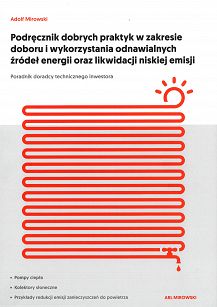 Podręcznik dobrych praktyk w zakresie doboru i wykorzystania odnawialnych źródeł energii oraz likwidacji niskiej emisji. Poradnik doradcy technicznego inwestora